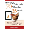 How Did I Get to Be 70 When I'm 35 Inside?: Spiritual Surprises of Later Life