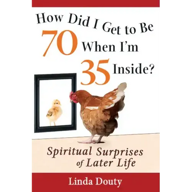 How Did I Get to Be 70 When I'm 35 Inside?: Spiritual Surprises of Later Life