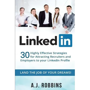 LinkedIn: 30 Highly Effective Strategies for Attracting Recruiters and Employers to Your LinkedIn Profile