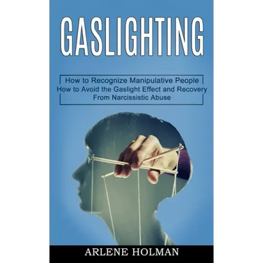Gaslighting: How to Avoid the Gaslight Effect and Recovery From Narcissistic Abuse (How to Recognize Manipulative People)