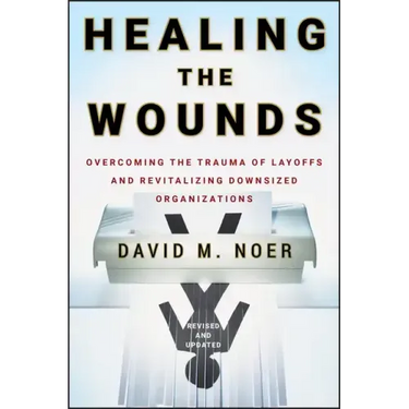 Healing the Wounds: Overcoming the Trauma of Layoffs and Revitalizing Downsized Organizations