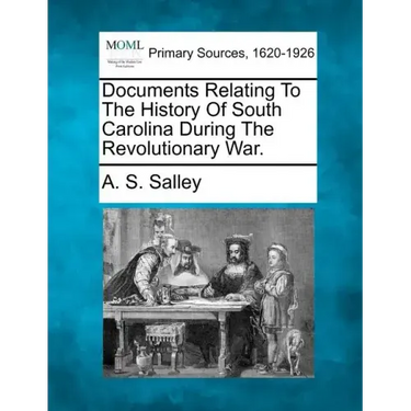 Documents Relating to the History of South Carolina During the Revolutionary War.