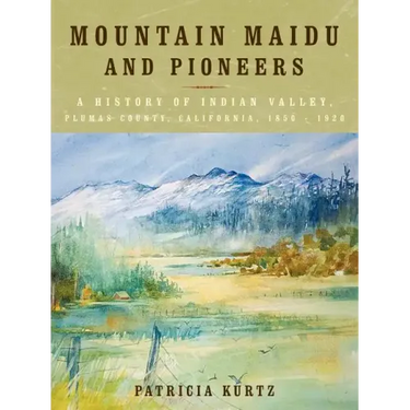 Mountain Maidu and Pioneers: A History of Indian Valley, Plumas County, California, 1850 - 1920