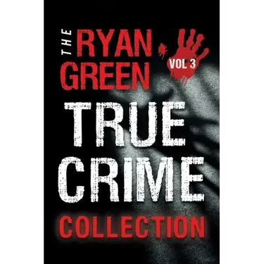 The Ryan Green True Crime Collection: Volume 3