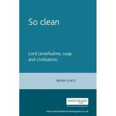 So Clean: Lord Leverhulme, Soap and Civilization