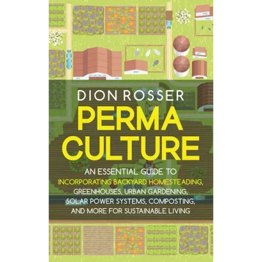 Permaculture: An Essential Guide to Incorporating Backyard Homesteading, Greenhouses, Urban Gardening, Solar Power Systems, Composti