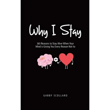 Why I Stay: 365 Reasons to Stay Alive When Your Mind is Giving You Every Reason Not to