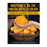 Mastering A, An, The - English Articles Solved: An English Grammar Study Guide