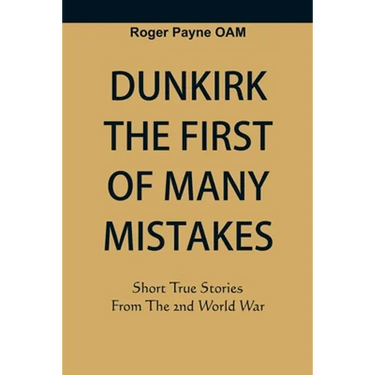 Dunkirk The First of Many Mistakes: True Stories from the Second World War