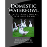 Domestic Waterfowl: How To Raise Ducks, Geese and Swans