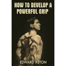 How to Develop a Powerful Grip: (Original Version, Restored)
