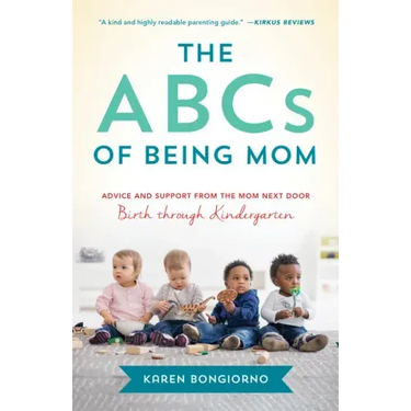 ABCs of Being Mom: Advice and Support from the Mom Next Door, Birth Through Kindergarten