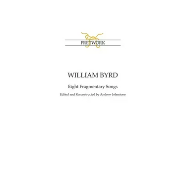 William Byrd: Eight Fragmentary Songs: from Edward Paston's Lute-Book GB-Lbl Add. MS 31992 edited and reconstructed by Andrew Johnstone