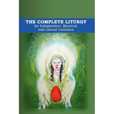 The Complete Liturgy for Independent, Mystical, and Liberal Catholics
