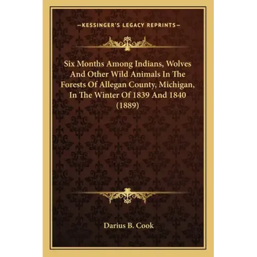 Six Months Among Indians, Wolves And Other Wild Animals In The Forests Of Allegan County, Michigan, In The Winter Of 1839 And 1840 (1889)