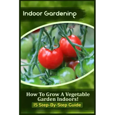Indoor Gardening: How To Grow A Vegetable Garden Indoors! (15 Step-By-Step Guide)