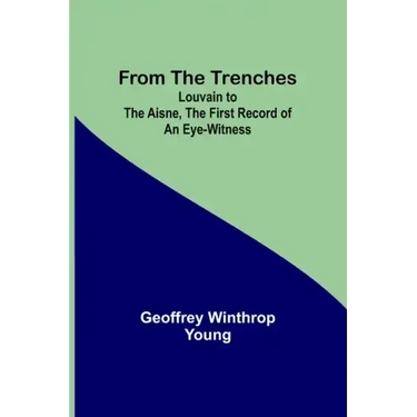 From the Trenches: Louvain to the Aisne, the First Record of an Eye-Witness