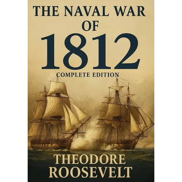 The Naval War of 1812 (Complete Edition): The history of the United States Navy during the last war with Great Britain, to which is appended an accoun