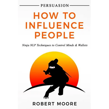Persuasion: How To Influence People - Ninja NLP Techniques To Control Minds & Wallets