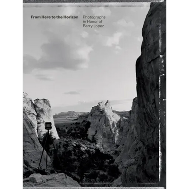 From Here to the Horizon: Photographs in Honor of Barry Lopez