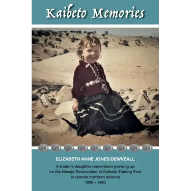 Kaibeto Memories: A trader's daughter remembers growing up on the Navajo Reservation at Kaibeto Trading Post in remote northern Arizona 1936-1960