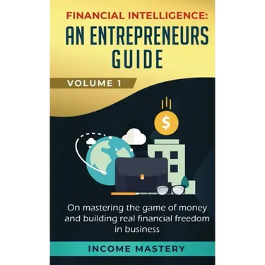 Financial Intelligence: An Entrepreneurs Guide on Mastering the Game of Money and Building Real Financial Freedom in Business Volume 1