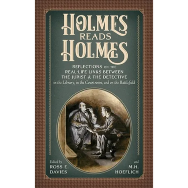 Holmes Reads Holmes: Reflections on the Real-Life Links Between the Jurist & the Detective in the Library, In the Courtroom, and on the Battlefield