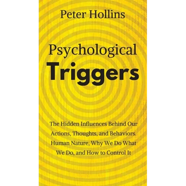 Psychological Triggers: Human Nature, Irrationality, and Why We Do What We Do. The Hidden Influences Behind Our Actions, Thoughts, and Behaviors.
