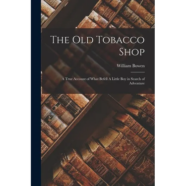The old Tobacco Shop: A True Account of What Befell A Little boy in Search of Adventure