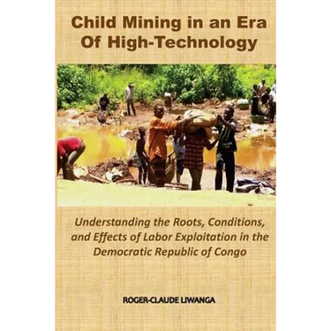 Child Mining in an Era of High-Technology: Understanding the Roots, Conditions, and Effects of Labor Exploitation in the Democratic Republic of Congo