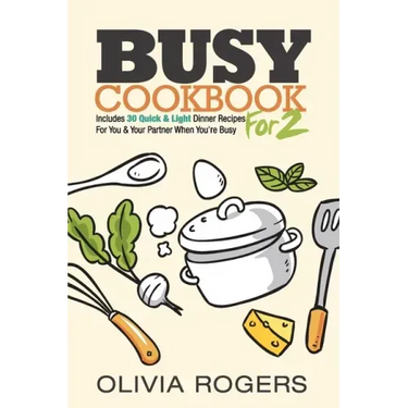 Busy Cookbook for 2: Includes 30 Quick & Light Dinner Recipes for You & Your Partner When You're Busy