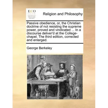 Passive obedience, or, the Christian doctrine of not resisting the supreme power, proved and vindicated ... In a discourse deliver'd at the College-ch