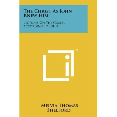 The Christ as John Knew Him: Lectures on the Gospel According to John