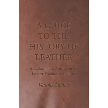 A Guide to the History of Leather - A Collection of Articles on the Leather Production Industry