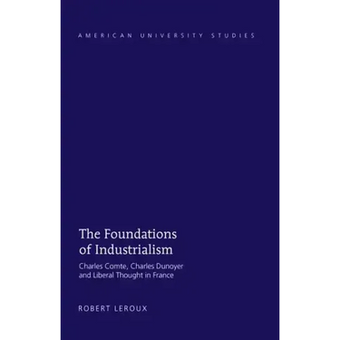 The Foundations of Industrialism: Charles Comte, Charles Dunoyer and Liberal Thought in France