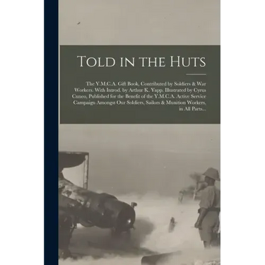 Told in the Huts; the Y.M.C.A. Gift Book, Contributed by Soldiers & War Workers. With Introd. by Arthur K. Yapp. Illustrated by Cyrus Cuneo, Published