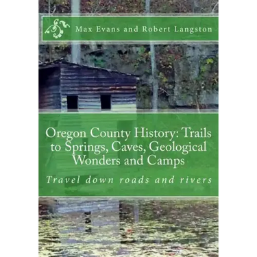 Oregon County History: Trails to Springs, Caves, Geological Wonders and Camps: Travel Down Roads and Rivers