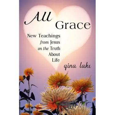 All Grace: New Teachings from Jesus on the Truth About Life