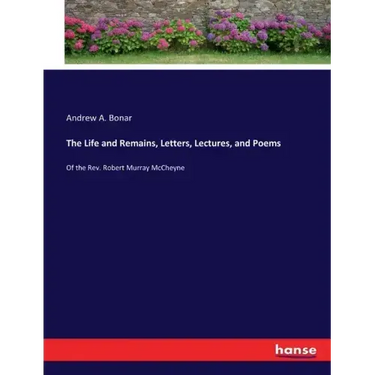 The Life and Remains, Letters, Lectures, and Poems: Of the Rev. Robert Murray McCheyne