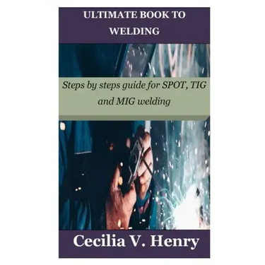 Ultimate Book to Welding: Steps by steps guide for SPOT, TIG and MIG welding