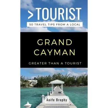Greater Than a Tourist- Grand Cayman: 50 Travel Tips from a Local