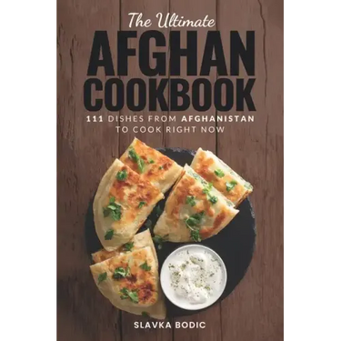 The Ultimate Afghan Cookbook: 111 Dishes From Afghanistan To Cook Right Now