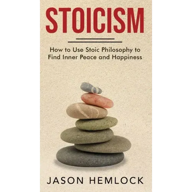 Stoicism: How to Use Stoic Philosophy to Find Inner Peace and Happiness