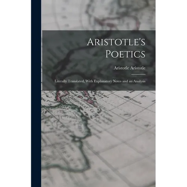 Aristotle's Poetics: Literally Translated, With Explanatory Notes and an Analysis
