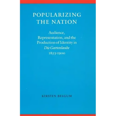 Popularizing the Nation: Audience, Representation, and the Production of Identity in "die Gartenlaube," 1853-1900