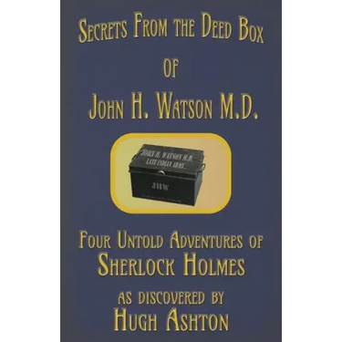 Secrets from the Deed Box of John H. Watson M.D.: Four Untold Adventures of Sherlock Holmes