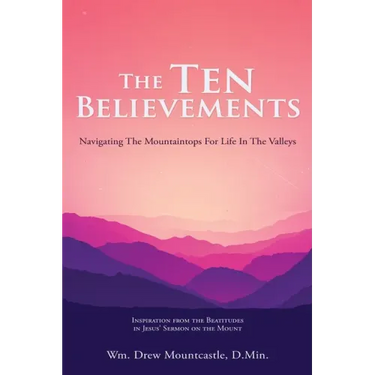The Ten Believements: Navigating The Mountaintops For Life In The Valleys
