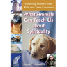 What Animals Can Teach Us about Spirituality: Inspiring Lessons from Wild and Tame Creatures