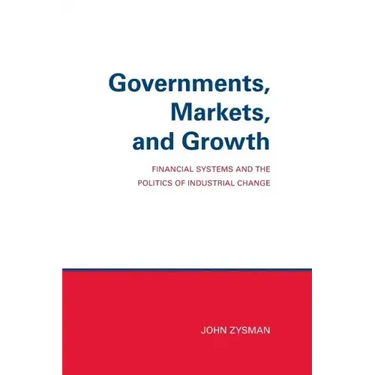 Governments, Markets, and Growth: Financial Systems and Politics of Industrial Change
