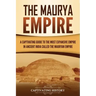 The Maurya Empire: A Captivating Guide to the Most Expansive Empire in Ancient India